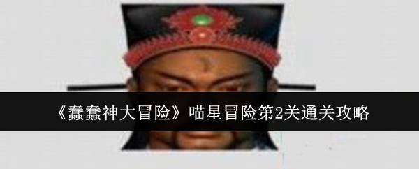 蠢蠢神大冒险喵星冒险第2关怎么通关-喵星冒险第2关通关攻略 