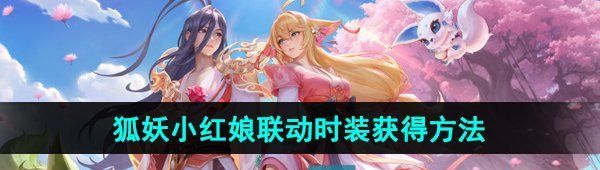王者荣耀狐妖小红娘联动时装锦绣相伴怎么获得-狐妖小红娘联动时装获得方法 