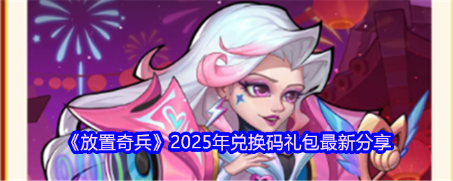 放置奇兵兑换码2025-2025年兑换码礼包最新分享 