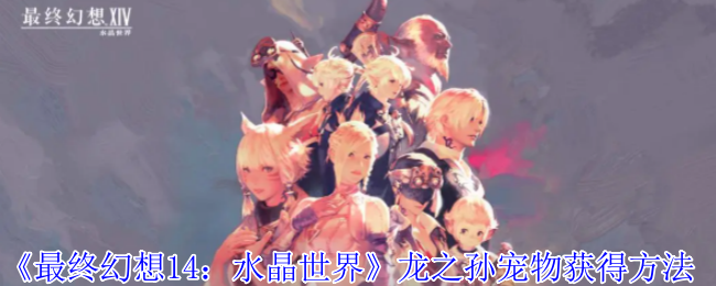 最终幻想14水晶世界龙之孙宠物怎么获得-龙之孙宠物获得方法 