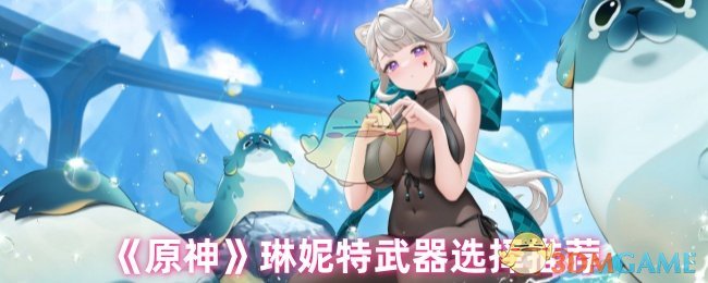 原神琳妮特用什么武器-琳妮特武器选择推荐 