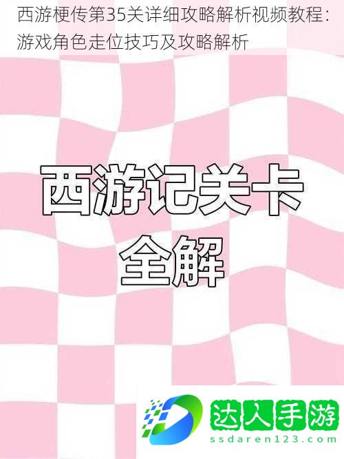 西游梗传第35关详细攻略解析教程：游戏角色走位技巧及攻略解析