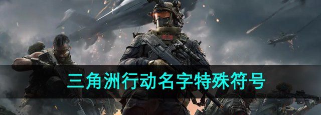 三角洲行动名字特殊符号有哪些-名字特殊符号大全 