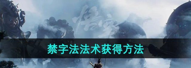 黑神话悟空禁字法怎么获得-禁字法法术获得方法 