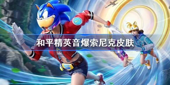 和平精英音爆索尼克皮肤怎么样 和平精英音爆索尼克什么时候出 